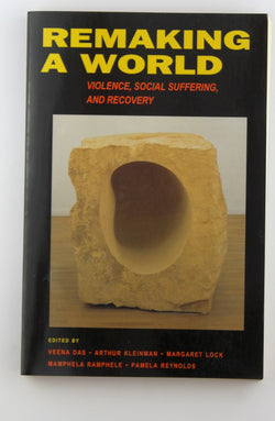 Remaking a World: Violence, Social Suffering, and Recovery, by Das, Veena,Ramphele, Mamphela,Kleinman, Arthur,Lock, Margaret M.  