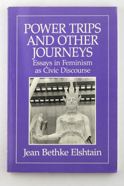 Power Trips and Other Journeys: Essays in Feminism as Civic Discourse, by Jean Bethke Elshtain  