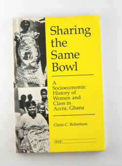 Sharing the Same Bowl: A Socioeconomic History of Women and Class in Accra, Ghana, by Robertson, Claire C.  