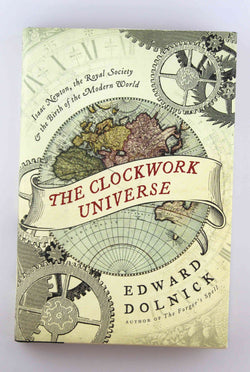 The Clockwork Universe: Isaac Newton, the Royal Society, and the Birth of the Modern World, by Dolnick, Edward  First Edition
