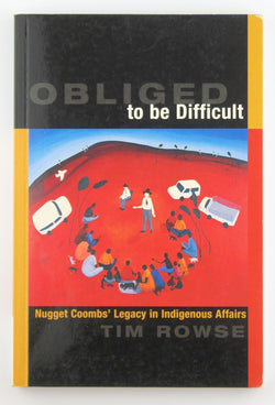Obliged to be Difficult: Nugget Coombs' Legacy in Indigenous Affairs, by Rowse, Tim  
