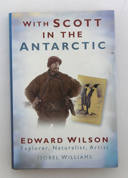 With Scott in the Antarctic: Edward Wilson: Explorer, Naturalist, Artist, by Williams, Isobel  