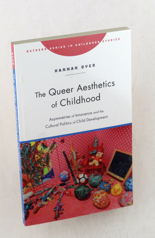 The Queer Aesthetics of Childhood: Asymmetries of Innocence and the Cultural Politics of Child Development (Rutgers Series in Childhood Studies), by Dyer, Hannah  