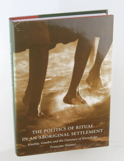 The Politics of Ritual in an Aboriginal Settlement: Kinship, Gender, and the Currency of Knowledge, by Francoise Dussart  