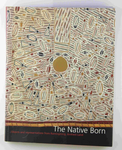 Native Born, The: Objects and Representations of Ramingining, Arnhem Land, by Djon Mundine,John Rudder Signed 