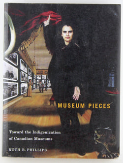 Museum Pieces: Toward the Indigenization of Canadian Museums (McGill-Queen's/Beaverbrook Canadian Foundation Studies in Art History) (Volume 6), by Phillips, Ruth B.  