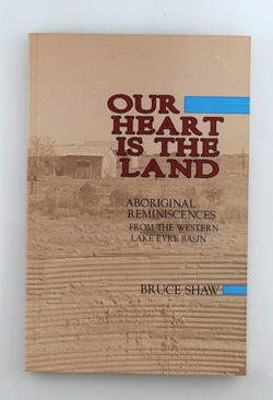 Our heart is the land: Aboriginal reminiscences from the western Lake Eyre Basin, by Shaw, Bruce  