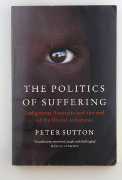 The Politics of Suffering: Indigenous Australia and the End of the Liberal Consensus, by Sutton, Peter Signed 