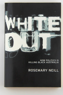 White Out: How Politics Is Killing Black Australia, by Neill, Rosemary  